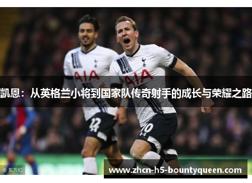 凯恩：从英格兰小将到国家队传奇射手的成长与荣耀之路