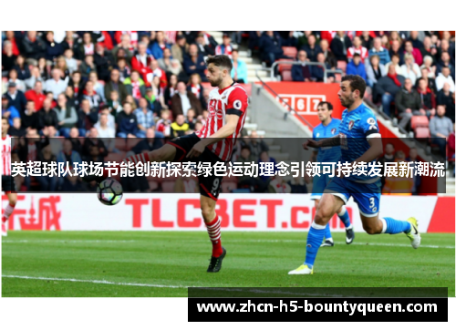 英超球队球场节能创新探索绿色运动理念引领可持续发展新潮流