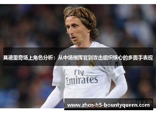 莫德里奇场上角色分析：从中场指挥官到攻击组织核心的多面手表现