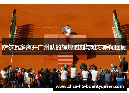 萨尔瓦多离开广州队的辉煌时刻与难忘瞬间回顾