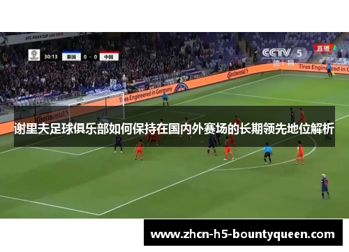 谢里夫足球俱乐部如何保持在国内外赛场的长期领先地位解析