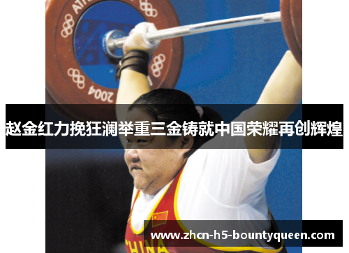 赵金红力挽狂澜举重三金铸就中国荣耀再创辉煌