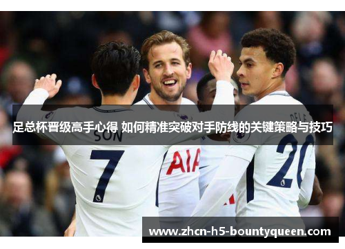 足总杯晋级高手心得 如何精准突破对手防线的关键策略与技巧