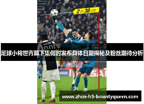 足球小将世青篇下集何时发布具体日期揭秘及粉丝期待分析