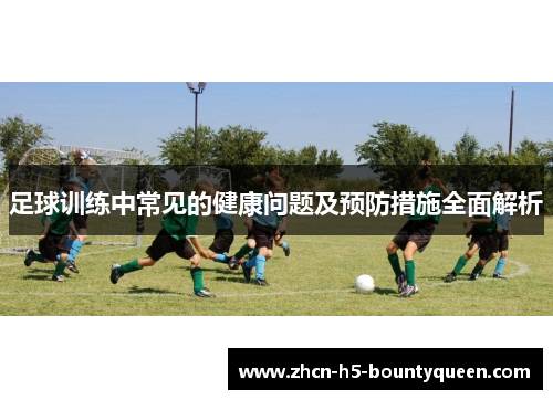 足球训练中常见的健康问题及预防措施全面解析