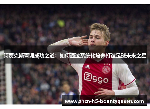 阿贾克斯青训成功之道：如何通过系统化培养打造足球未来之星
