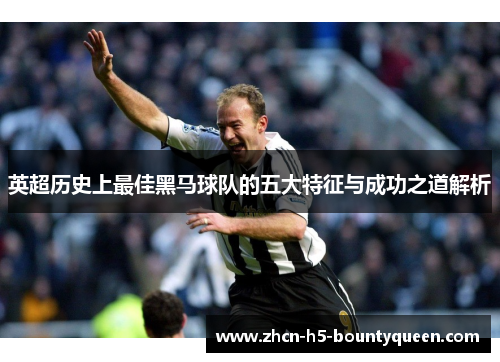 英超历史上最佳黑马球队的五大特征与成功之道解析
