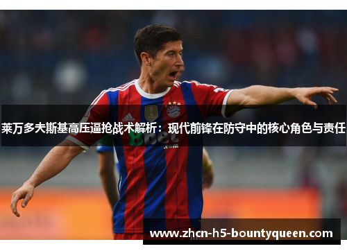 莱万多夫斯基高压逼抢战术解析:现代前锋在防守中的核心角色与责任 莱万多夫斯基高压逼抢战术解析:现代前锋在防守中的核心角色与责任