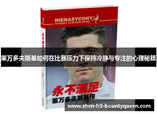 莱万多夫斯基如何在比赛压力下保持冷静与专注的心理秘籍 莱万多夫斯基如何在比赛压力下保持冷静与专注的心理秘籍