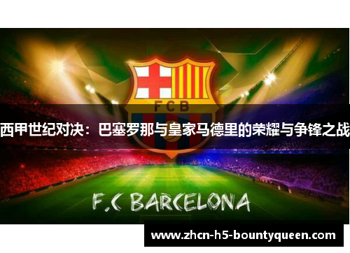 西甲世纪对决：巴塞罗那与皇家马德里的荣耀与争锋之战