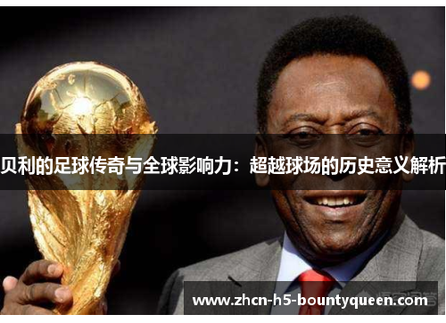 贝利的足球传奇与全球影响力：超越球场的历史意义解析