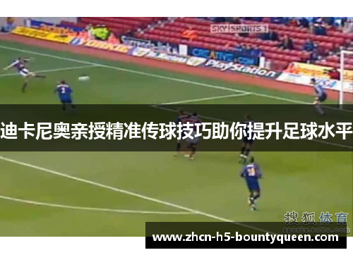 迪卡尼奥亲授精准传球技巧助你提升足球水平