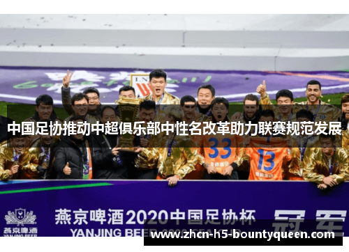 中国足协推动中超俱乐部中性名改革助力联赛规范发展