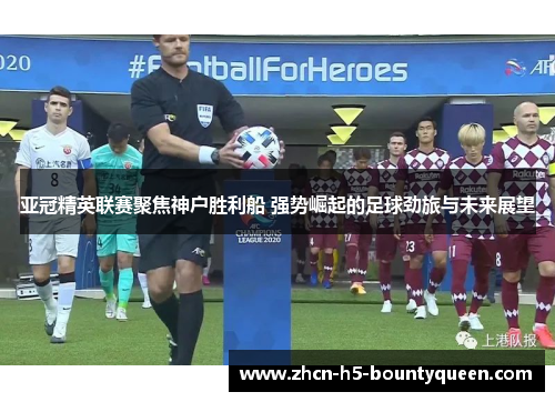 亚冠精英联赛聚焦神户胜利船 强势崛起的足球劲旅与未来展望