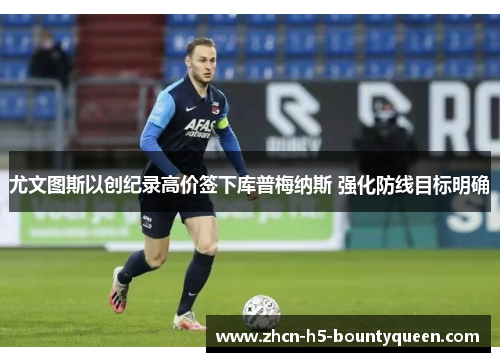 尤文图斯以创纪录高价签下库普梅纳斯 强化防线目标明确 尤文图斯以创纪录高价签下库普梅纳斯 强化防线目标明确