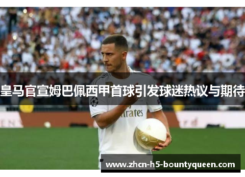 皇马官宣姆巴佩西甲首球引发球迷热议与期待
