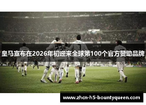 皇马宣布在2026年初迎来全球第100个官方赞助品牌 皇马宣布在2026年初迎来全球第100个官方赞助品牌