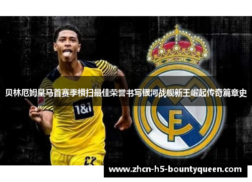 贝林厄姆皇马首赛季横扫最佳荣誉书写银河战舰新王崛起传奇篇章史 贝林厄姆皇马首赛季横扫最佳荣誉书写银河战舰新王崛起传奇篇章史