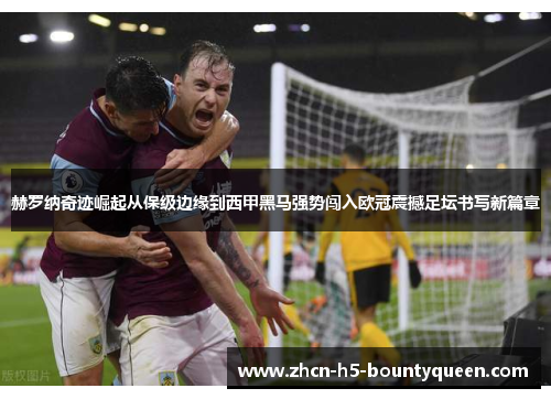 赫罗纳奇迹崛起从保级边缘到西甲黑马强势闯入欧冠震撼足坛书写新篇章 赫罗纳奇迹崛起从保级边缘到西甲黑马强势闯入欧冠震撼足坛书写新篇章