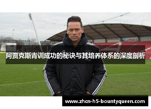 阿贾克斯青训成功的秘诀与其培养体系的深度剖析 阿贾克斯青训成功的秘诀与其培养体系的深度剖析