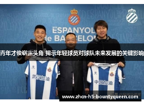青年才俊崭露头角 揭示年轻球员对球队未来发展的关键影响