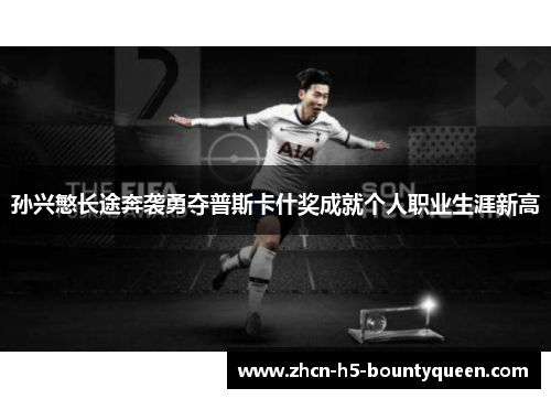 孙兴慜长途奔袭勇夺普斯卡什奖成就个人职业生涯新高